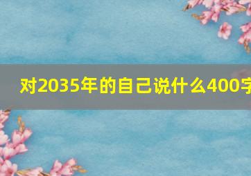 对2035年的自己说什么400字