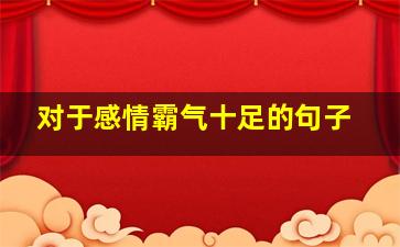 对于感情霸气十足的句子