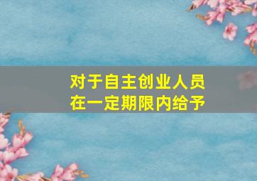 对于自主创业人员在一定期限内给予