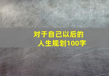 对于自己以后的人生规划100字