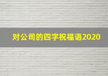 对公司的四字祝福语2020