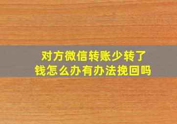 对方微信转账少转了钱怎么办有办法挽回吗