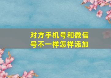 对方手机号和微信号不一样怎样添加