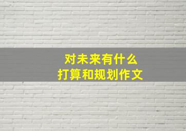 对未来有什么打算和规划作文