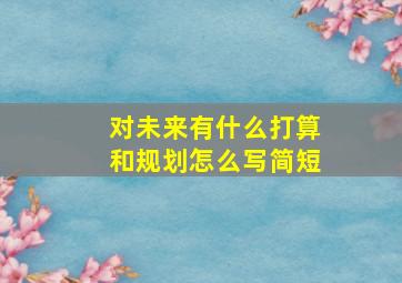 对未来有什么打算和规划怎么写简短