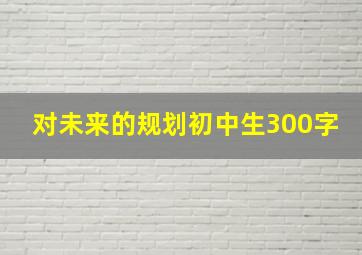 对未来的规划初中生300字