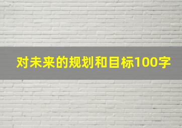 对未来的规划和目标100字