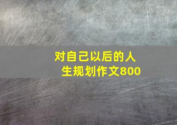 对自己以后的人生规划作文800