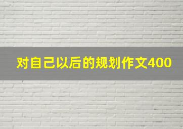 对自己以后的规划作文400