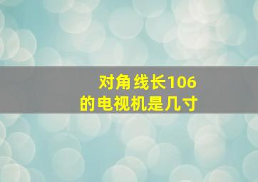 对角线长106的电视机是几寸