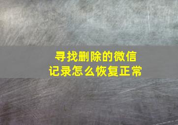 寻找删除的微信记录怎么恢复正常