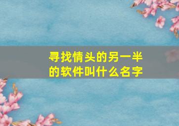 寻找情头的另一半的软件叫什么名字