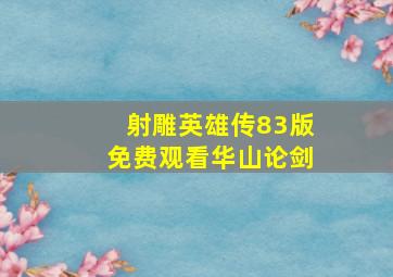 射雕英雄传83版免费观看华山论剑