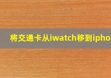 将交通卡从iwatch移到iphone