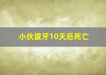 小伙拔牙10天后死亡