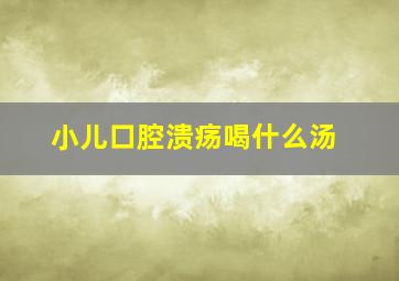 小儿口腔溃疡喝什么汤