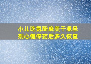 小儿吃氨酚麻美干混悬剂心慌停药后多久恢复