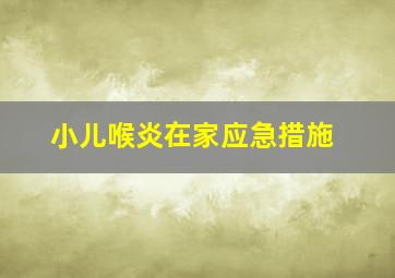 小儿喉炎在家应急措施