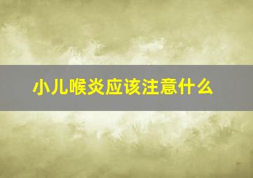 小儿喉炎应该注意什么