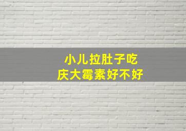 小儿拉肚子吃庆大霉素好不好