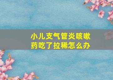 小儿支气管炎咳嗽药吃了拉稀怎么办