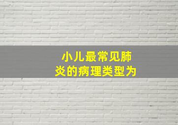 小儿最常见肺炎的病理类型为