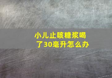 小儿止咳糖浆喝了30毫升怎么办