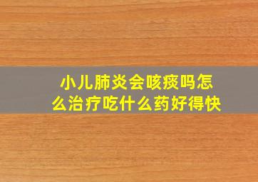 小儿肺炎会咳痰吗怎么治疗吃什么药好得快