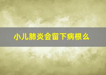 小儿肺炎会留下病根么