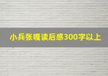 小兵张嘎读后感300字以上