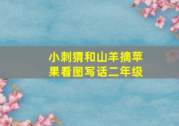 小刺猬和山羊摘苹果看图写话二年级