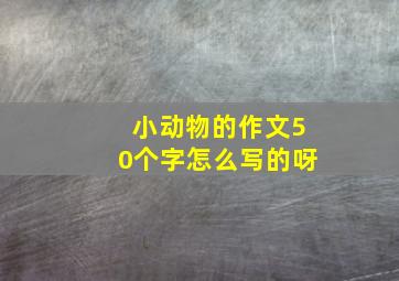 小动物的作文50个字怎么写的呀