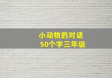 小动物的对话50个字三年级