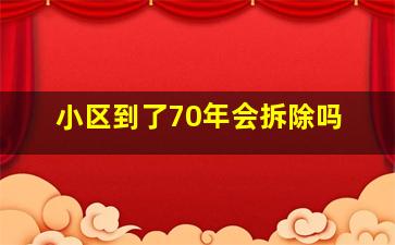 小区到了70年会拆除吗