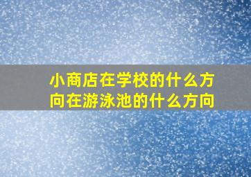 小商店在学校的什么方向在游泳池的什么方向