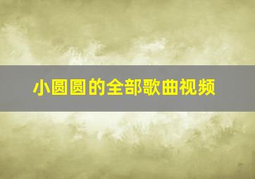 小圆圆的全部歌曲视频