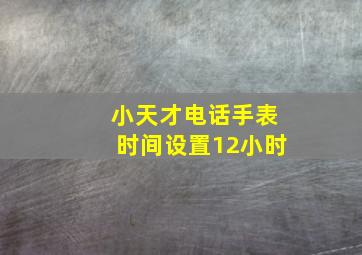 小天才电话手表时间设置12小时