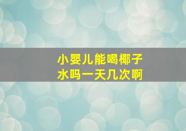 小婴儿能喝椰子水吗一天几次啊