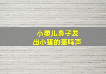 小婴儿鼻子发出小猪的轰鸣声