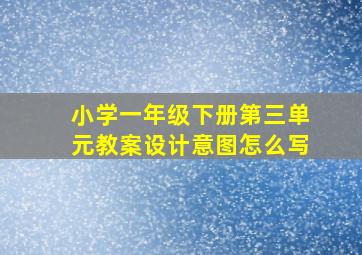 小学一年级下册第三单元教案设计意图怎么写