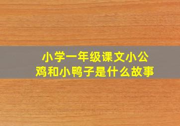 小学一年级课文小公鸡和小鸭子是什么故事