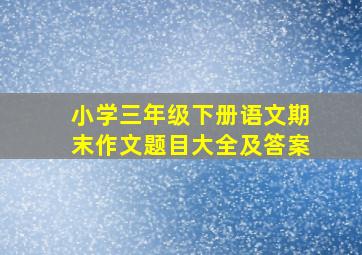 小学三年级下册语文期末作文题目大全及答案