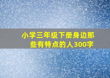 小学三年级下册身边那些有特点的人300字