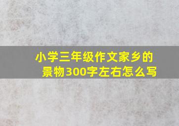 小学三年级作文家乡的景物300字左右怎么写