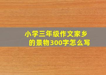 小学三年级作文家乡的景物300字怎么写