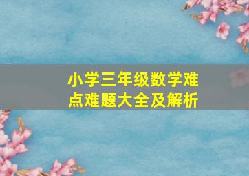 小学三年级数学难点难题大全及解析