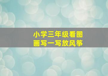 小学三年级看图画写一写放风筝