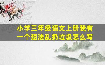 小学三年级语文上册我有一个想法乱扔垃圾怎么写