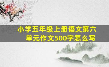 小学五年级上册语文第六单元作文500字怎么写