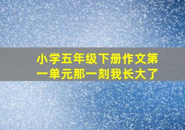 小学五年级下册作文第一单元那一刻我长大了